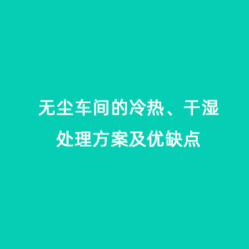 無(wú)塵車間的冷熱、干濕處理方案及優(yōu)缺點(diǎn)