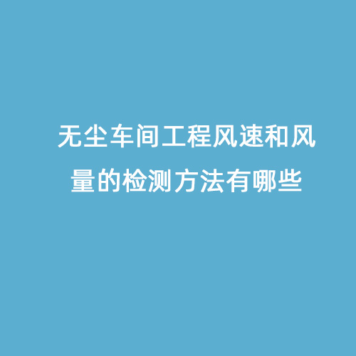 無塵車間工程風(fēng)速和風(fēng)量的檢測方法有哪些