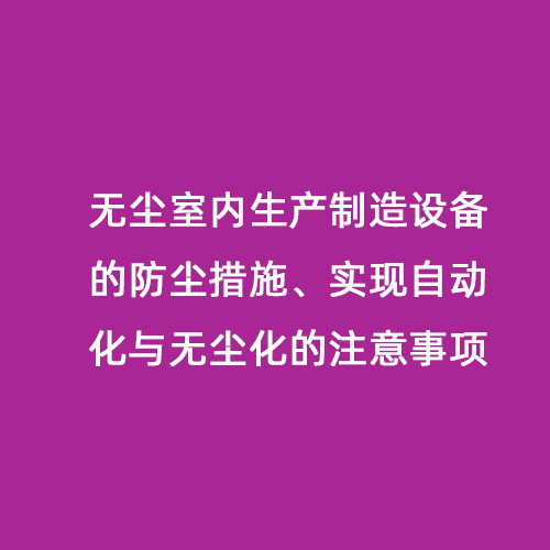 無塵室內生產制造設備的防塵措施、實現自動化與無塵化的注意事項