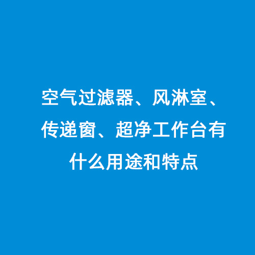 空氣過濾器、風淋室、傳遞窗、超凈工作臺有什么用途和特點