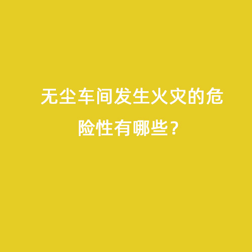 無塵車間發生火災的危險性有哪些？